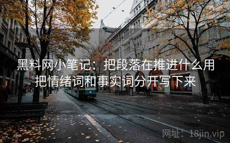 黑料网小笔记：把段落在推进什么用把情绪词和事实词分开写下来