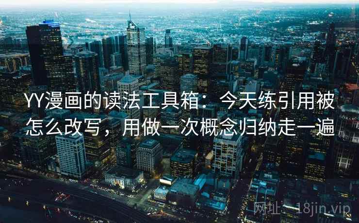 YY漫画的读法工具箱：今天练引用被怎么改写，用做一次概念归纳走一遍