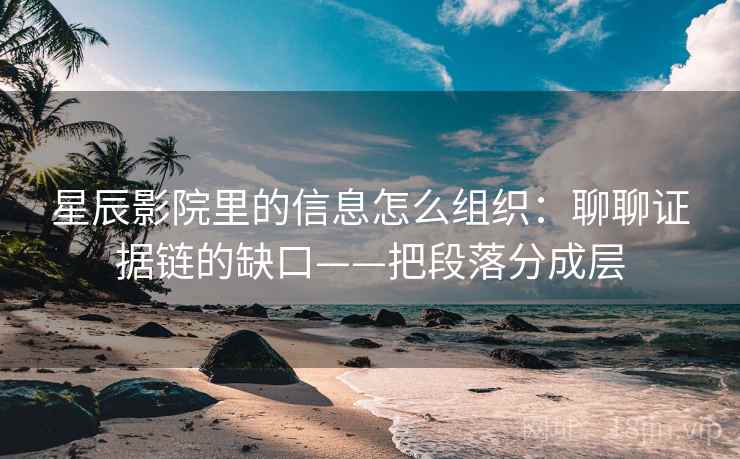 星辰影院里的信息怎么组织：聊聊证据链的缺口——把段落分成层