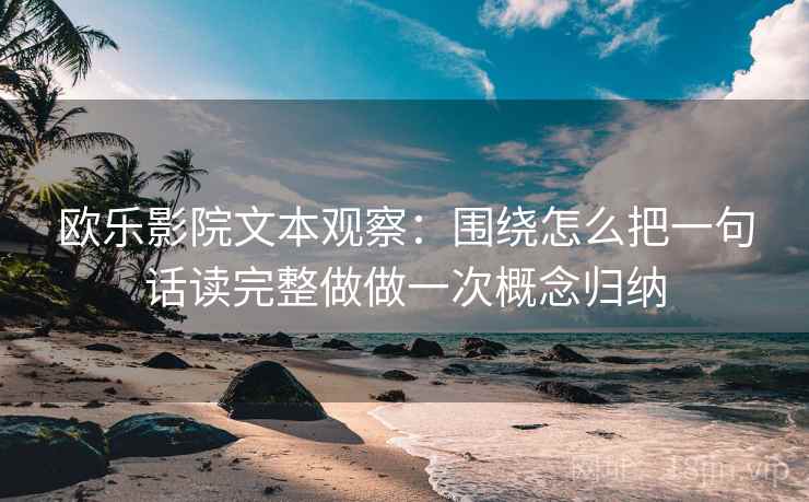 欧乐影院文本观察：围绕怎么把一句话读完整做做一次概念归纳