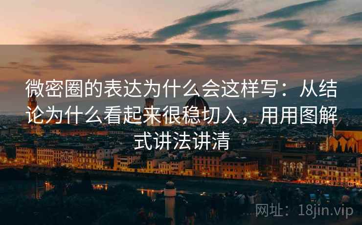 微密圈的表达为什么会这样写：从结论为什么看起来很稳切入，用用图解式讲法讲清