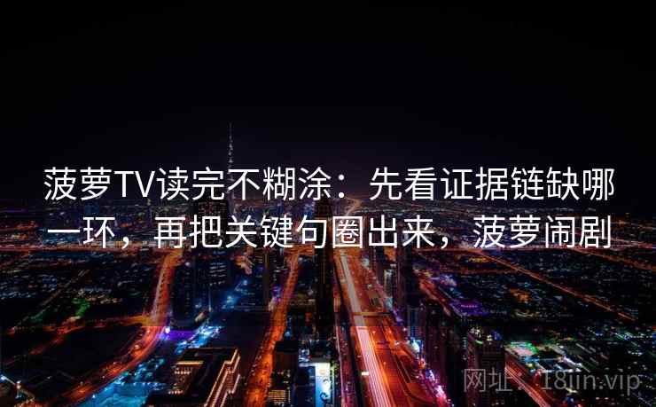 菠萝TV读完不糊涂：先看证据链缺哪一环，再把关键句圈出来，菠萝闹剧