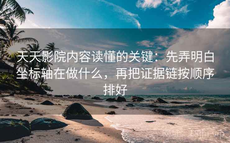 天天影院内容读懂的关键：先弄明白坐标轴在做什么，再把证据链按顺序排好