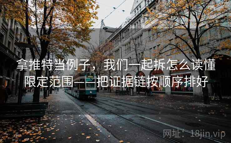 拿推特当例子，我们一起拆怎么读懂限定范围——把证据链按顺序排好
