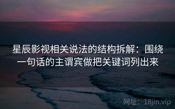 星辰影视相关说法的结构拆解：围绕一句话的主谓宾做把关键词列出来