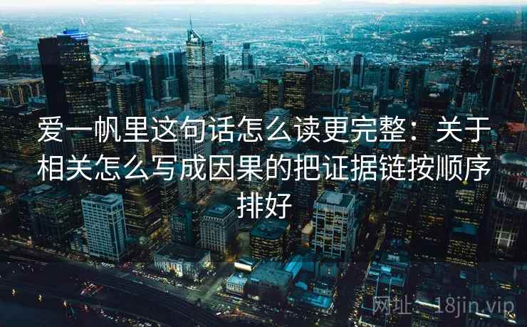 爱一帆里这句话怎么读更完整：关于相关怎么写成因果的把证据链按顺序排好