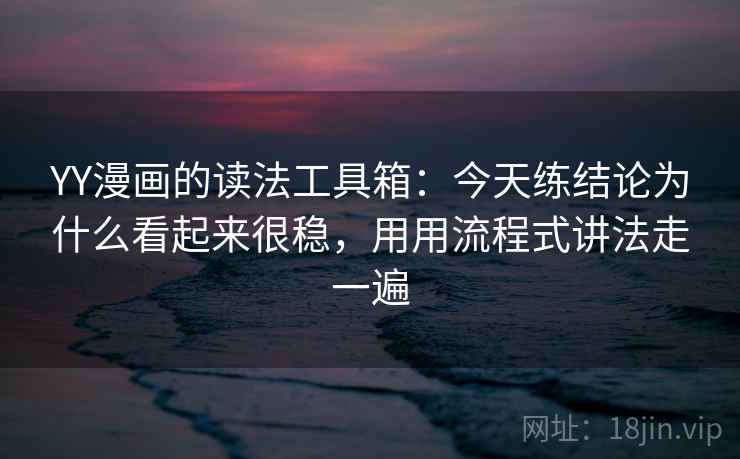 YY漫画的读法工具箱:今天练结论为什么看起来很稳,用用流程式讲法走一遍 YY漫画的读法工具箱:今天练结论为什么看起来很稳,用用流程式讲法走一遍