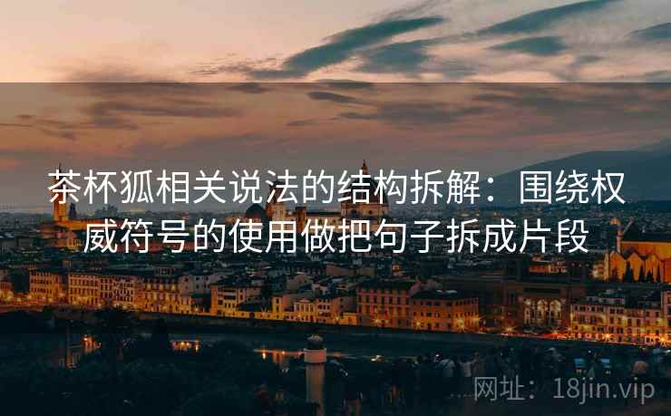 茶杯狐相关说法的结构拆解：围绕权威符号的使用做把句子拆成片段