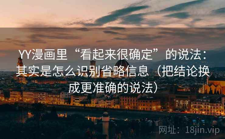 YY漫画里“看起来很确定”的说法：其实是怎么识别省略信息（把结论换成更准确的说法）