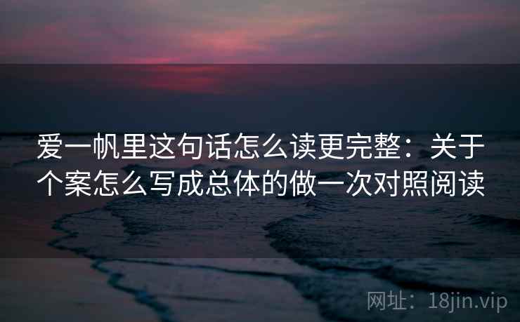 爱一帆里这句话怎么读更完整：关于个案怎么写成总体的做一次对照阅读