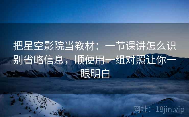 把星空影院当教材:一节课讲怎么识别省略信息,顺便用一组对照让你一眼明白 把星空影院当教材:一节课讲怎么识别省略信息,顺便用一组对照让你一眼明白