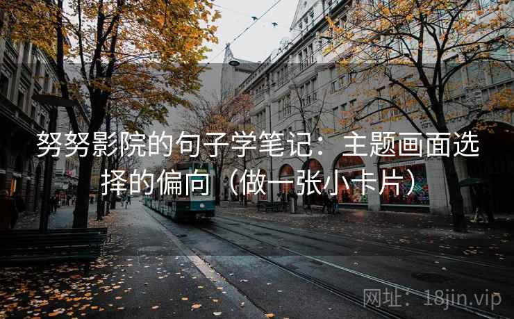 努努影院的句子学笔记:主题画面选择的偏向(做一张小卡片) 努努影院的句子学笔记:主题画面选择的偏向(做一张小卡片)