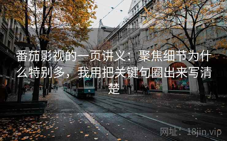 番茄影视的一页讲义:聚焦细节为什么特别多,我用把关键句圈出来写清楚 番茄影视的一页讲义:聚焦细节为什么特别多,我用把关键句圈出来写清楚
