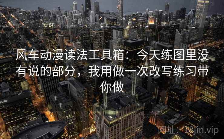 风车动漫读法工具箱：今天练图里没有说的部分，我用做一次改写练习带你做