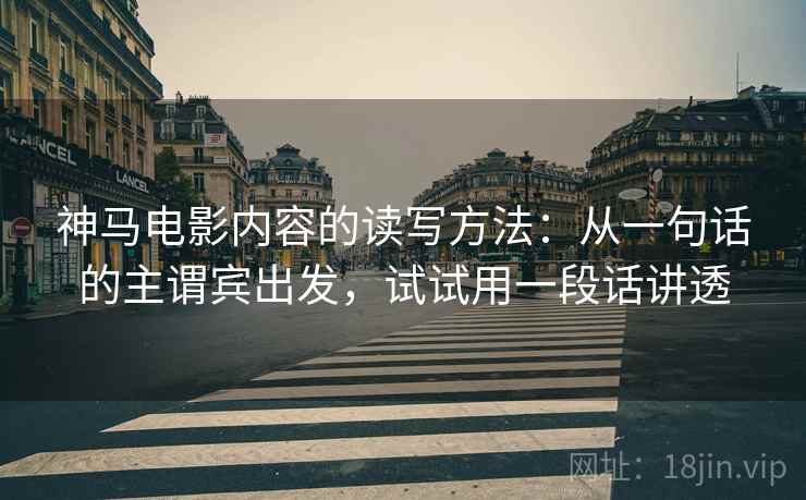 神马电影内容的读写方法：从一句话的主谓宾出发，试试用一段话讲透
