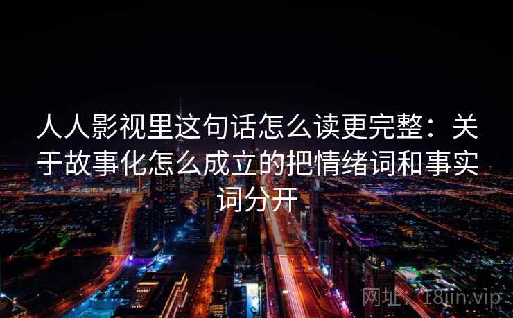 人人影视里这句话怎么读更完整：关于故事化怎么成立的把情绪词和事实词分开