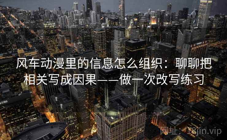 风车动漫里的信息怎么组织：聊聊把相关写成因果——做一次改写练习