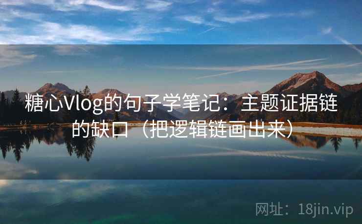 糖心Vlog的句子学笔记:主题证据链的缺口(把逻辑链画出来) 糖心Vlog的句子学笔记:主题证据链的缺口(把逻辑链画出来)